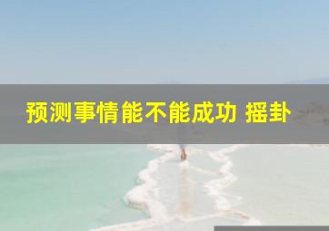 预测事情能不能成功 摇卦